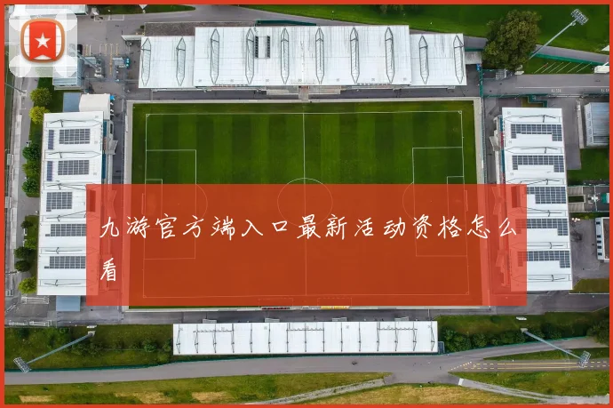 九游官方端入口最新活动资格怎么看