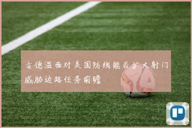 古德温面对美国防线能否扩大射门威胁边路任务前瞻
