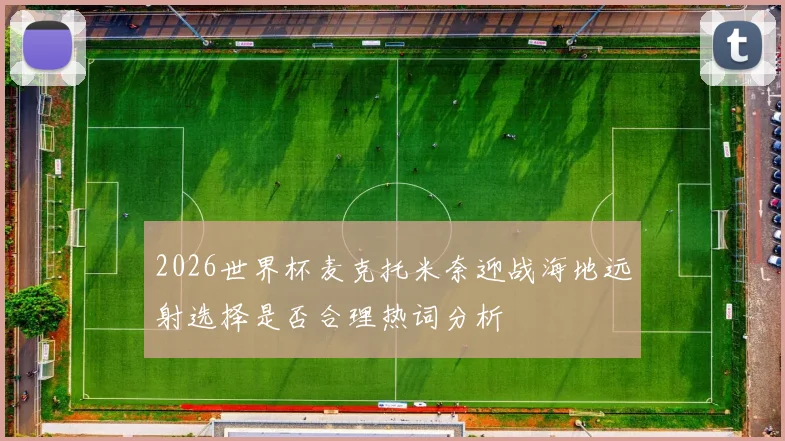 2026世界杯麦克托米奈迎战海地远射选择是否合理热词分析