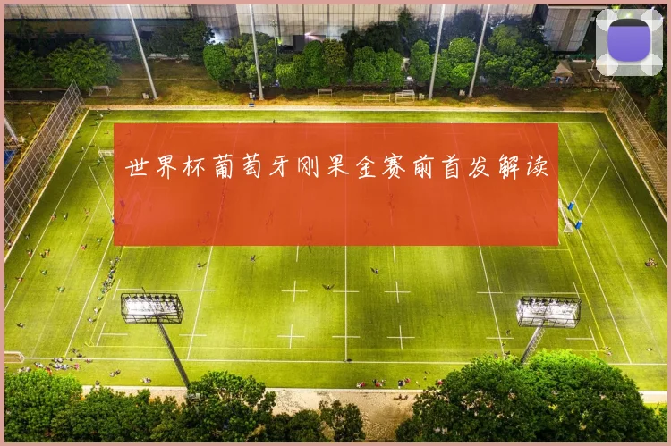 世界杯葡萄牙刚果金赛前首发解读