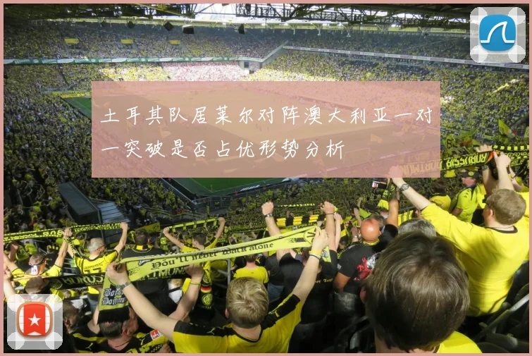 土耳其队居莱尔对阵澳大利亚一对一突破是否占优形势分析