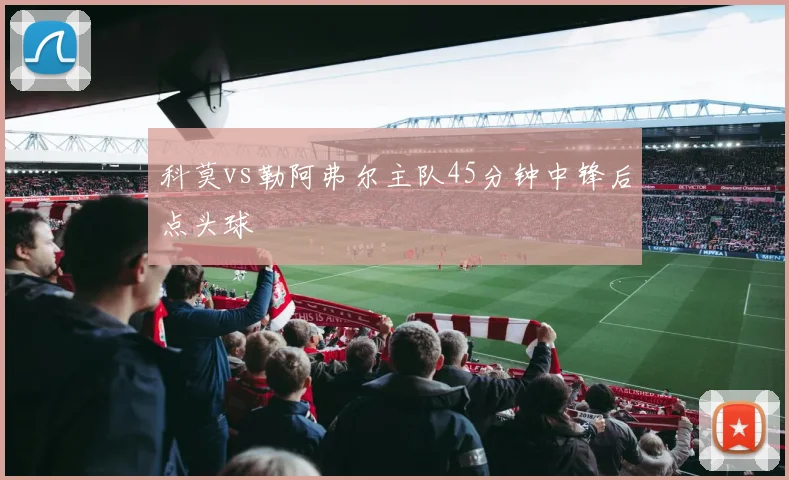 科莫vs勒阿弗尔主队45分钟中锋后点头球