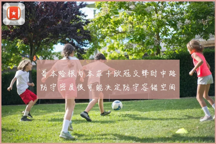 哥本哈根与本菲卡欧冠交锋时中路防守密度很可能决定防守容错空间