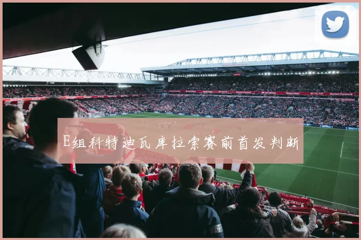 E组科特迪瓦库拉索赛前首发判断