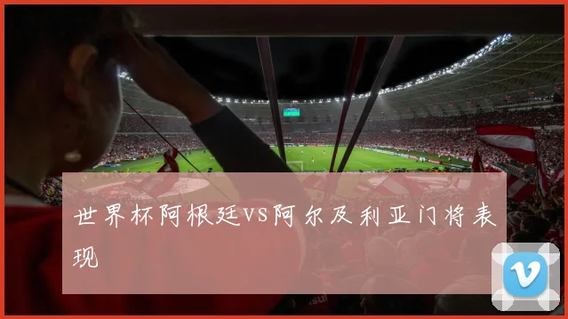 世界杯阿根廷vs阿尔及利亚门将表现